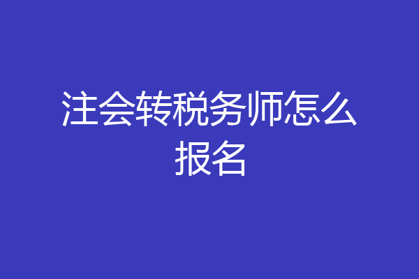 注会转税务师怎么报名