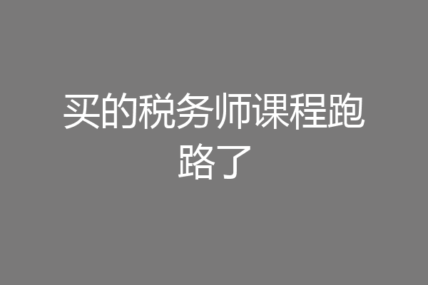 买的税务师课程跑路了
