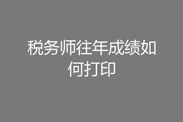 税务师往年成绩如何打印