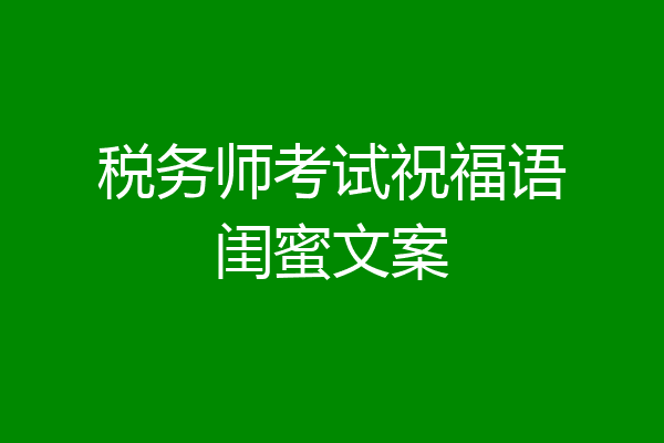 税务师考试祝福语闺蜜文案