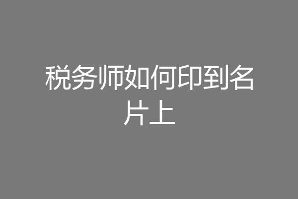 税务师如何印到名片上