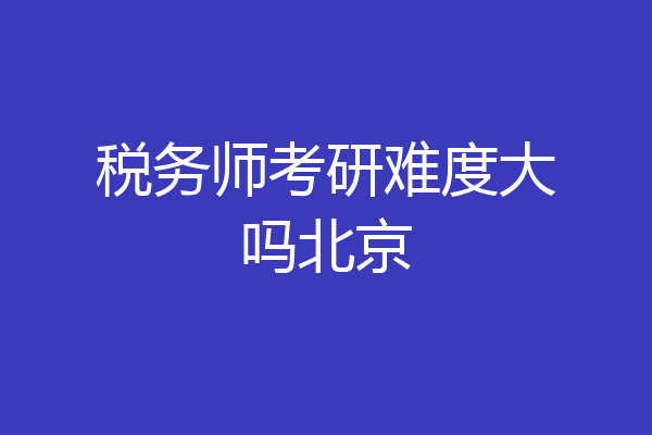 税务师考研难度大吗北京