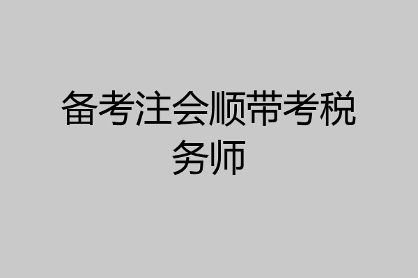 备考注会顺带考税务师