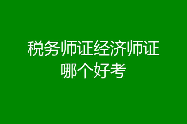 税务师证经济师证哪个好考