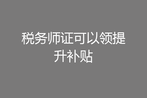 税务师证可以领提升补贴