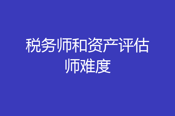 税务师和资产评估师难度