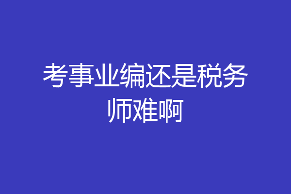 考事业编还是税务师难啊