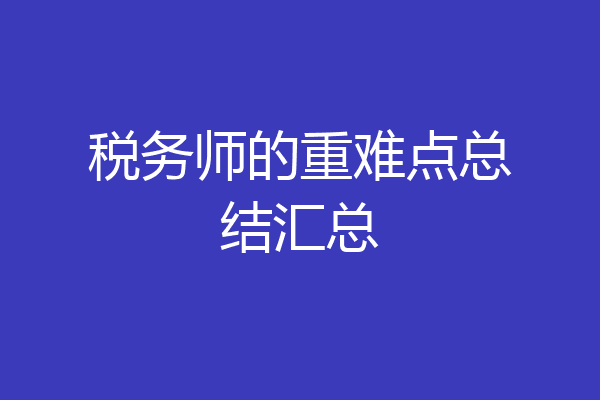 税务师的重难点总结汇总