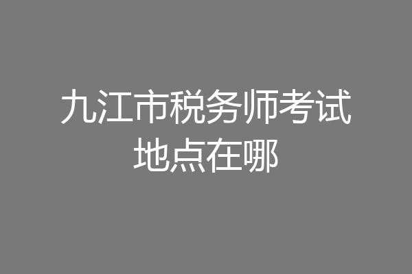 九江市税务师考试地点在哪