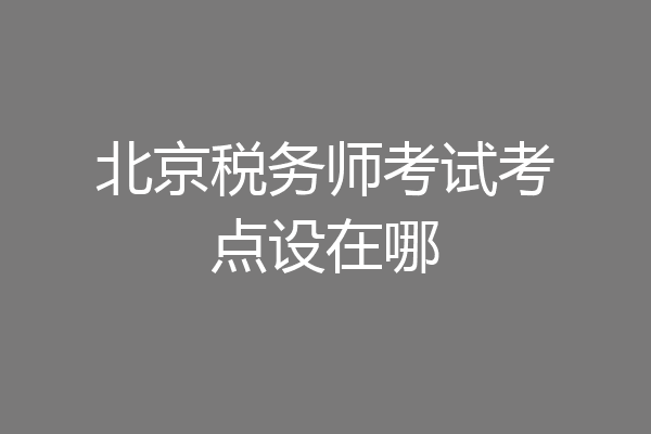 北京税务师考试考点设在哪