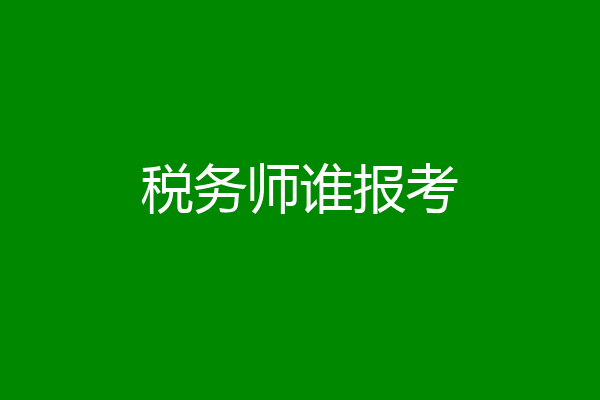 税务师谁报考