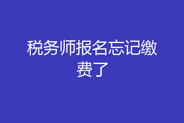 税务师报名忘记缴费了