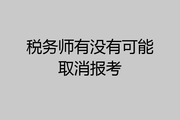 税务师有没有可能取消报考