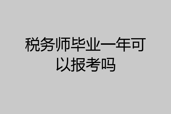 税务师毕业一年可以报考吗