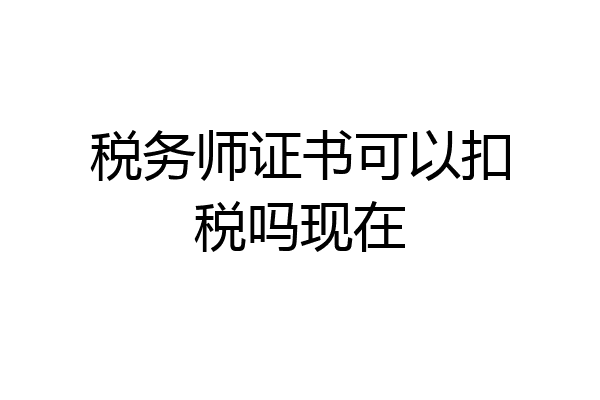 税务师证书可以扣税吗现在