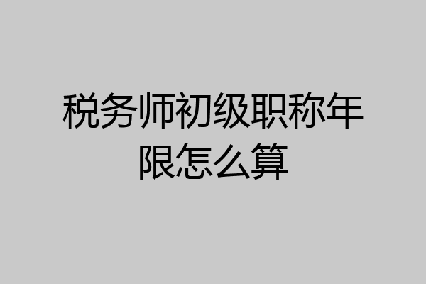 税务师初级职称年限怎么算