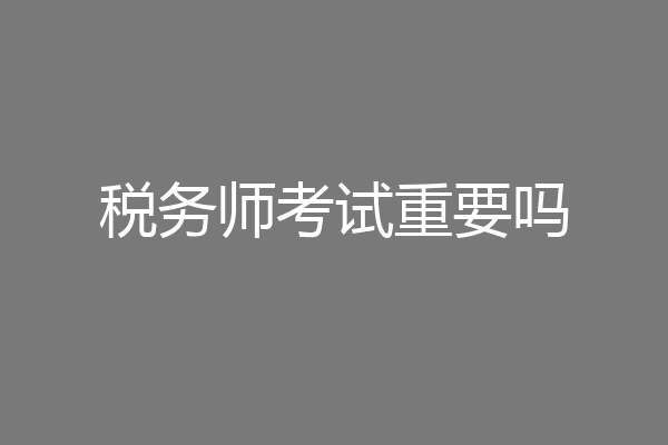 税务师考试重要吗