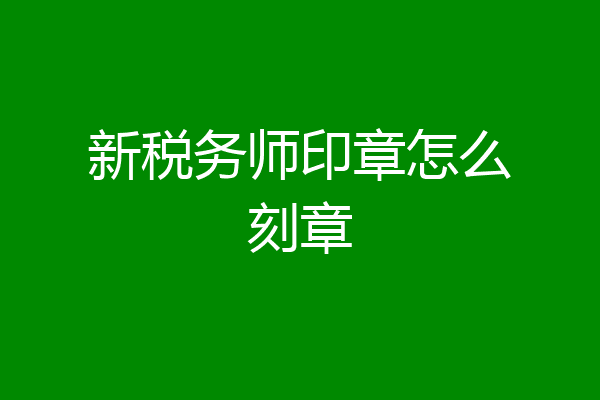 新税务师印章怎么刻章