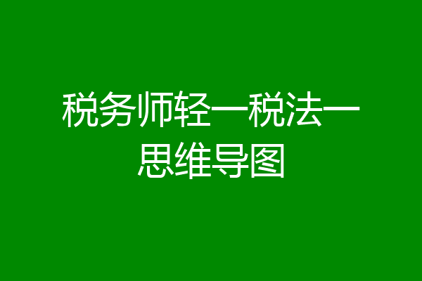 税务师轻一税法一思维导图