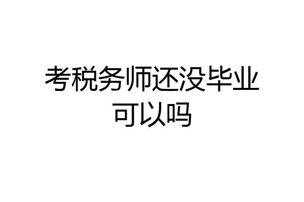 考税务师还没毕业可以吗
