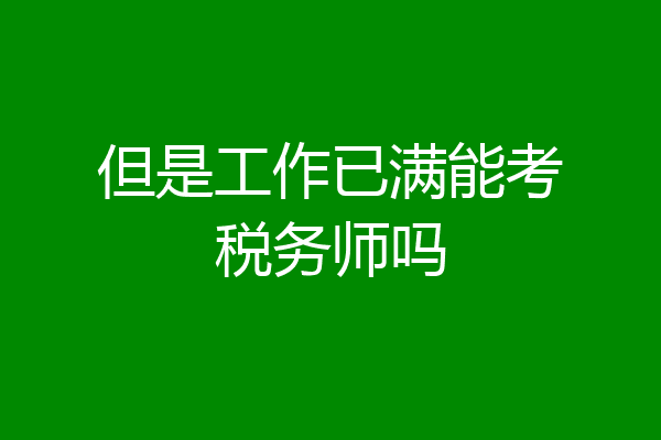 但是工作已满能考税务师吗