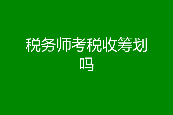 税务师考税收筹划吗