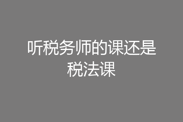 听税务师的课还是税法课