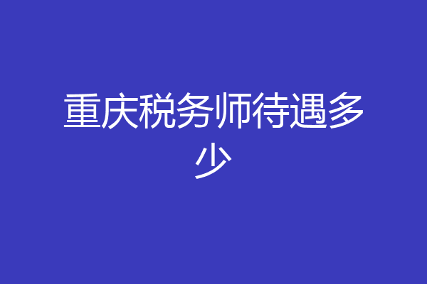 重庆税务师待遇多少