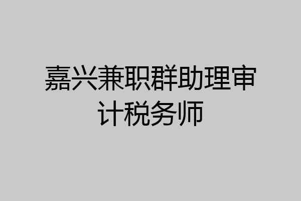 嘉兴兼职群助理审计税务师