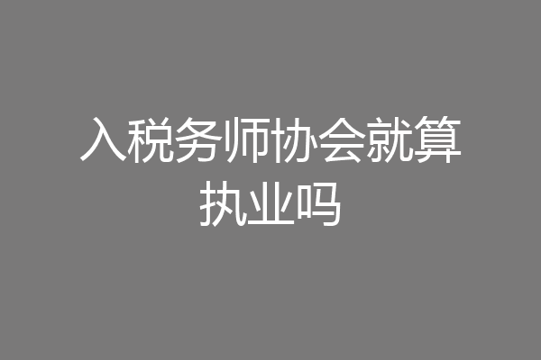 入税务师协会就算执业吗