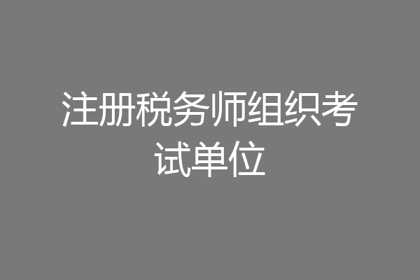 注册税务师组织考试单位
