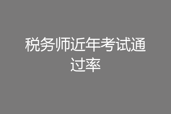 税务师近年考试通过率