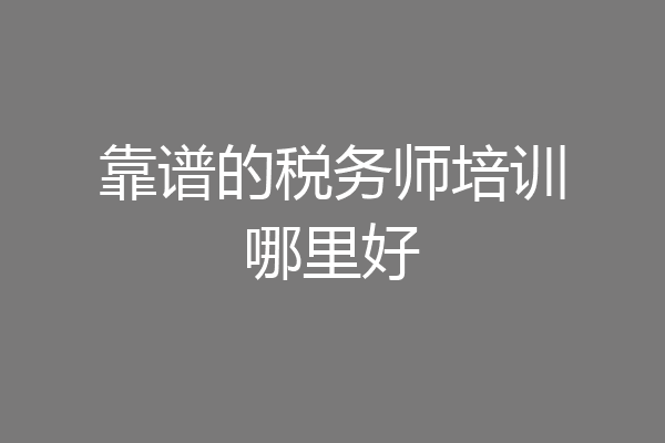 靠谱的税务师培训哪里好