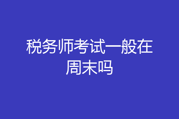 税务师考试一般在周末吗