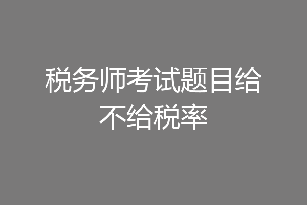 税务师考试题目给不给税率
