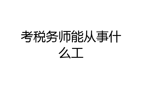 考税务师能从事什么工