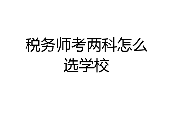 税务师考两科怎么选学校