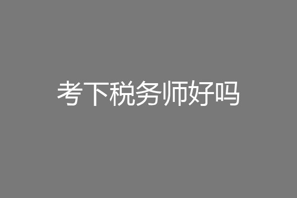 考下税务师好吗