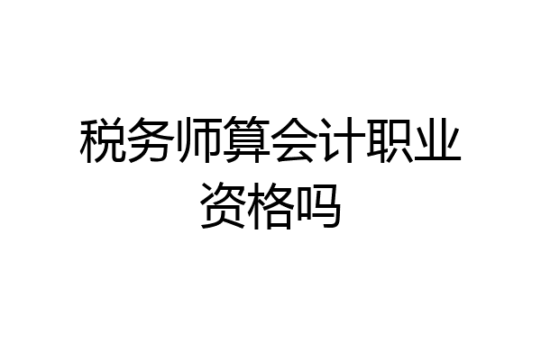 税务师算会计职业资格吗