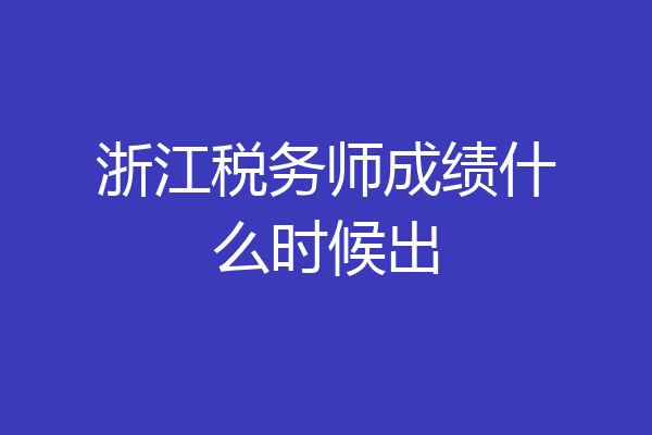 浙江税务师成绩什么时候出