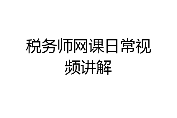 税务师网课日常视频讲解