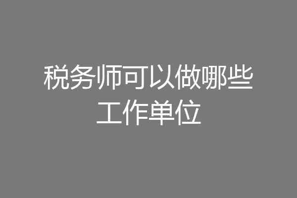 税务师可以做哪些工作单位