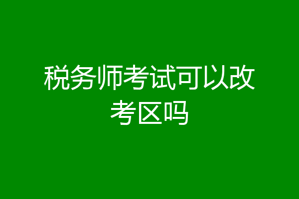 税务师考试可以改考区吗