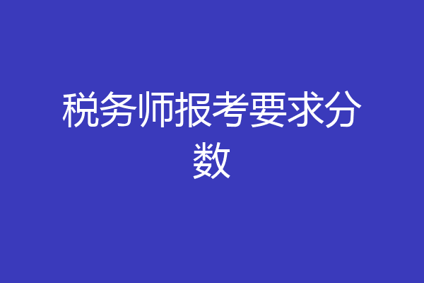 税务师报考要求分数