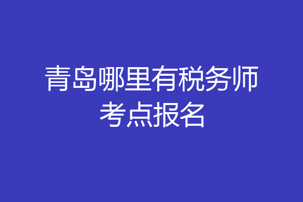 青岛哪里有税务师考点报名