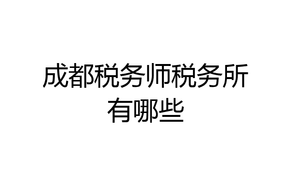 成都税务师税务所有哪些