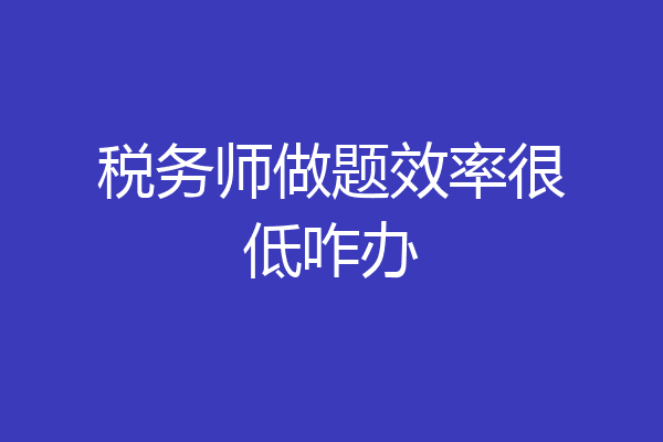 税务师做题效率很低咋办
