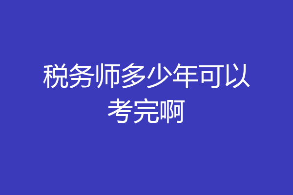 税务师多少年可以考完啊