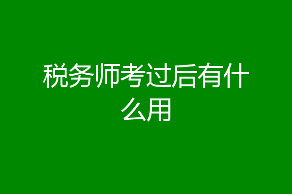 税务师考过后有什么用