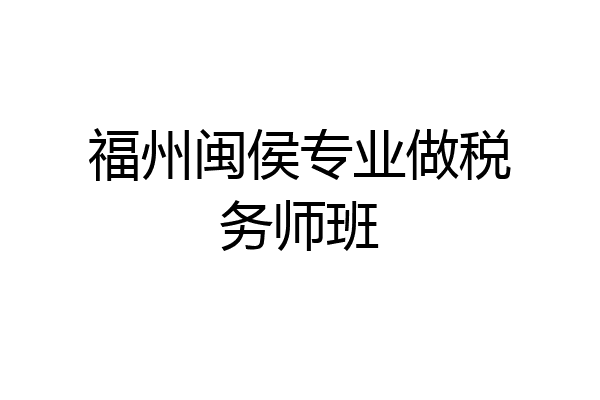 福州闽侯专业做税务师班